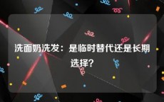 洗面奶洗发：是临时替代还是长期选择？