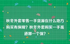 秋冬外套零售一手货源在什么地方购买有保障？秋冬外套购买一手渠道哪一个强？