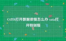 CATIA打开数据很慢怎么办 catia打开特别慢