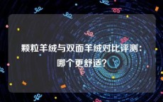 颗粒羊绒与双面羊绒对比评测：哪个更舒适？