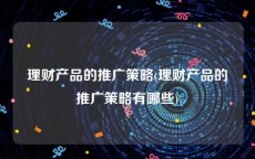 理财产品的推广策略(理财产品的推广策略有哪些)