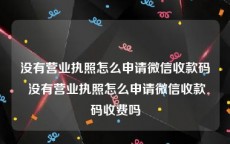 没有营业执照怎么申请微信收款码 没有营业执照怎么申请微信收款码收费吗