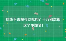 虾线不去除可以吃吗？千万别忽视这个小细节！