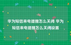 华为短信来电提醒怎么关闭 华为短信来电提醒怎么关闭设置