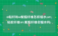 40粘纤和60聚酯纤维怎样缩水(60%粘胶纤维40%聚酯纤维会缩水吗)