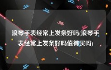 浪琴手表经常上发条好吗(浪琴手表经常上发条好吗值得买吗)