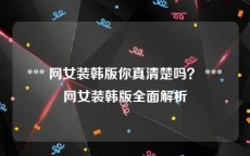  *** 网女装韩版你真清楚吗？ *** 网女装韩版全面解析