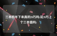 三本四年下来真的20万吗(花20万上个三本值吗)