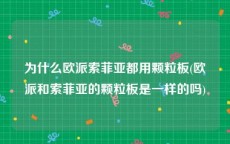 为什么欧派索菲亚都用颗粒板(欧派和索菲亚的颗粒板是一样的吗)