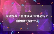 保健品线上直播模式(保健品线上直播模式是什么)