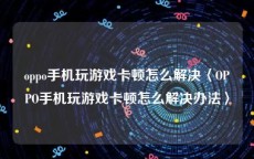 oppo手机玩游戏卡顿怎么解决〈OPPO手机玩游戏卡顿怎么解决办法〉