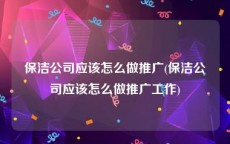 保洁公司应该怎么做推广(保洁公司应该怎么做推广工作)