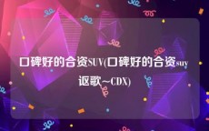 口碑好的合资SUV(口碑好的合资suv 讴歌~CDX)