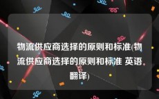 物流供应商选择的原则和标准(物流供应商选择的原则和标准 英语翻译)