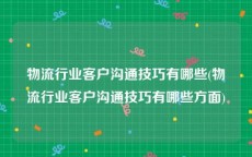 物流行业客户沟通技巧有哪些(物流行业客户沟通技巧有哪些方面)