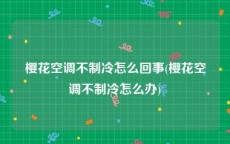 樱花空调不制冷怎么回事(樱花空调不制冷怎么办)