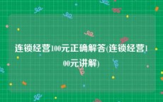 连锁经营100元正确解答(连锁经营100元讲解)