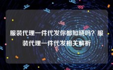 服装代理一件代发你都知晓吗？服装代理一件代发相关解析