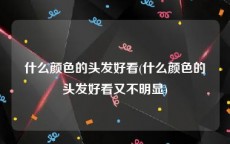 什么颜色的头发好看(什么颜色的头发好看又不明显)