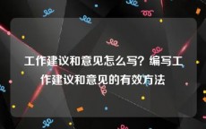 工作建议和意见怎么写？编写工作建议和意见的有效方法