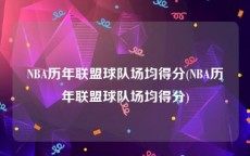 NBA历年联盟球队场均得分(NBA历年联盟球队场均得分)