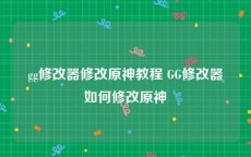 gg修改器修改原神教程 GG修改器如何修改原神