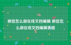 微信怎么做在线文档编辑 微信怎么做在线文档编辑表格