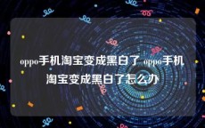 oppo手机淘宝变成黑白了 oppo手机淘宝变成黑白了怎么办