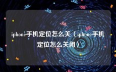 iphone手机定位怎么关〈iphone手机定位怎么关闭〉