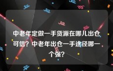 中老年定做一手货源在哪儿出仓可信？中老年出仓一手途径哪一个强？