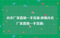 内衣厂家直销一手货源(保暖内衣厂家直销一手货源)