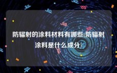 防辐射的涂料材料有哪些(防辐射涂料是什么成分)