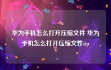 华为手机怎么打开压缩文件 华为手机怎么打开压缩文件zip