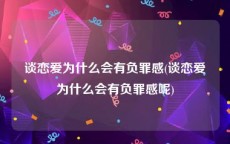 谈恋爱为什么会有负罪感(谈恋爱为什么会有负罪感呢)