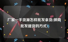 厂家一手货源怎样批发拿货(微商批发提货的方式)