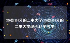 350到380分的二本大学(350到380分的二本大学理科,辽宁考生)