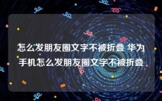 怎么发朋友圈文字不被折叠 华为手机怎么发朋友圈文字不被折叠