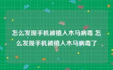 怎么发现手机被植入木马病毒 怎么发现手机被植入木马病毒了