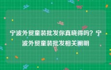 宁波外贸童装批发你真晓得吗？宁波外贸童装批发相关阐明