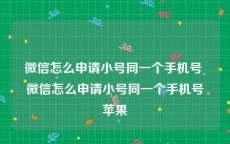 微信怎么申请小号同一个手机号 微信怎么申请小号同一个手机号苹果