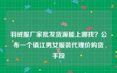 羽绒服厂家批发货源能上哪找？公布一个镇江男女服装代理价购货手段