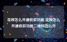 花呗怎么开通收款功能 花呗怎么开通收款功能二维码怎么开