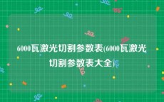 6000瓦激光切割参数表(6000瓦激光切割参数表大全)