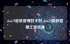 skin79皮肤管理好不好 skin79皮肤管理工资待遇