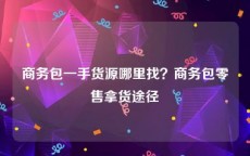 商务包一手货源哪里找？商务包零售拿货途径