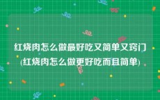 红烧肉怎么做最好吃又简单又窍门(红烧肉怎么做更好吃而且简单)