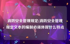 消防安全管理规定(消防安全管理规定文本的编制必须体现什么特点)