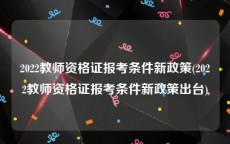 2022教师资格证报考条件新政策(2022教师资格证报考条件新政策出台)