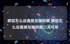 微信怎么设置朋友圈权限 微信怎么设置朋友圈权限三天可见