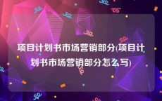 项目计划书市场营销部分(项目计划书市场营销部分怎么写)